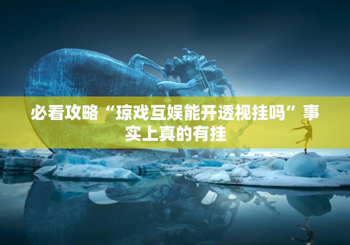 必看攻略“琼戏互娱能开透视挂吗”事实上真的有挂