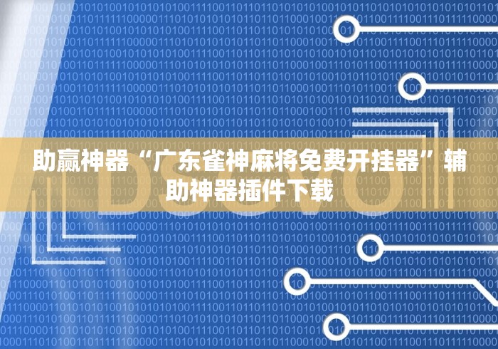 助赢神器“广东雀神麻将免费开挂器”辅助神器插件下载 助赢神器“广东雀神麻将免费开挂器”辅助神器插件下载