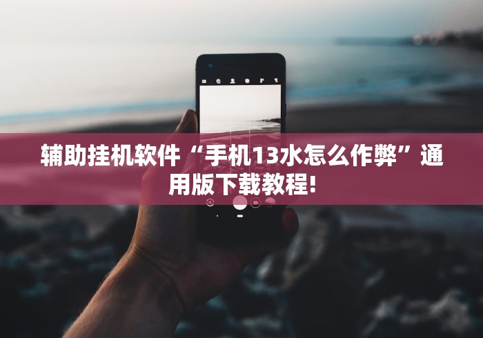辅助挂机软件“手机13水怎么作弊”通用版下载教程! 辅助挂机软件“手机13水怎么作弊”通用版下载教程!