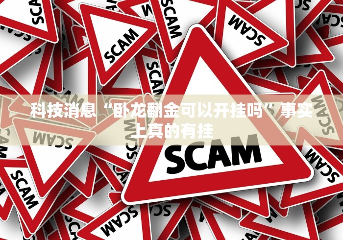科技消息“卧龙翻金可以开挂吗”事实上真的有挂 科技消息“卧龙翻金可以开挂吗”事实上真的有挂