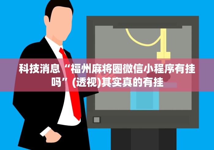科技消息“福州麻将圈微信小程序有挂吗”(透视)其实真的有挂