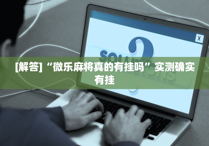 [解答]“微乐麻将真的有挂吗”实测确实有挂