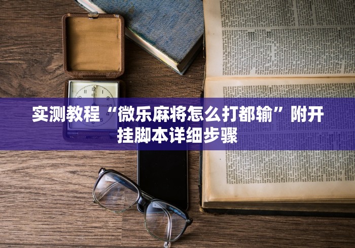 实测教程“微乐麻将怎么打都输”附开挂脚本详细步骤 实测教程“微乐麻将怎么打都输”附开挂脚本详细步骤