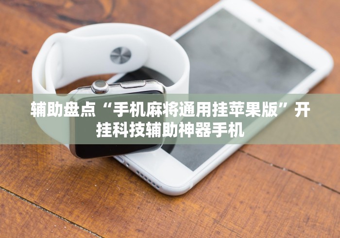 辅助盘点“手机麻将通用挂苹果版”开挂科技辅助神器手机 辅助盘点“手机麻将通用挂苹果版”开挂科技辅助神器手机