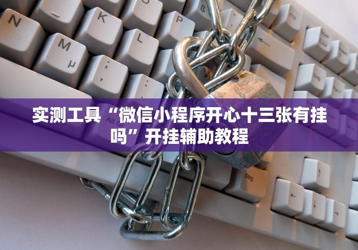 实测工具“微信小程序开心十三张有挂吗”开挂辅助教程