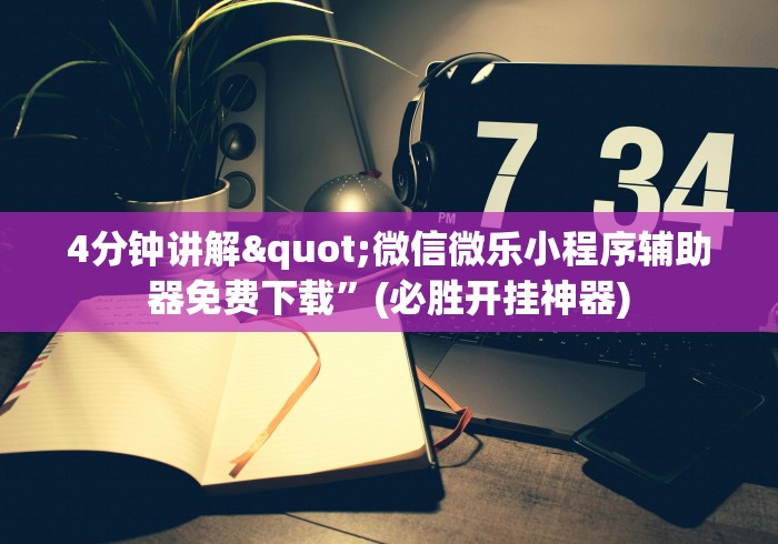 4分钟讲解"微信微乐小程序辅助器免费下载”(必胜开挂神器)