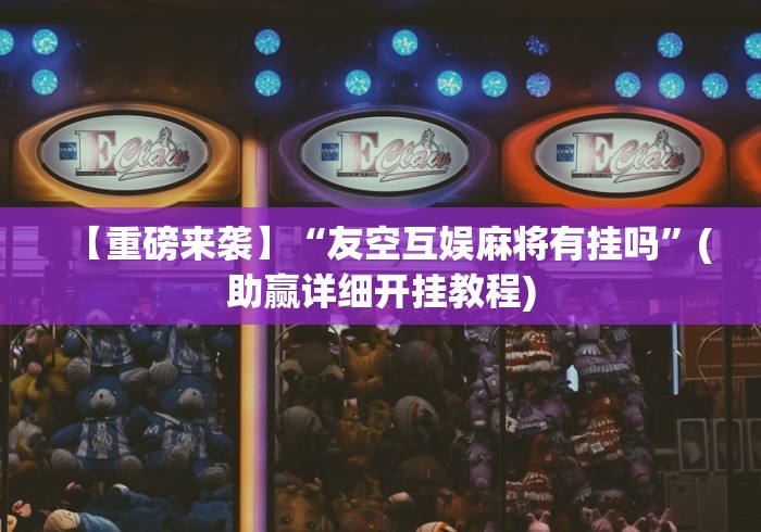【重磅来袭】“友空互娱麻将有挂吗”(助赢详细开挂教程) 【重磅来袭】“友空互娱麻将有挂吗”(助赢详细开挂教程)