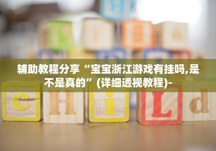 辅助教程分享“宝宝浙江游戏有挂吗,是不是真的”(详细透视教程)-