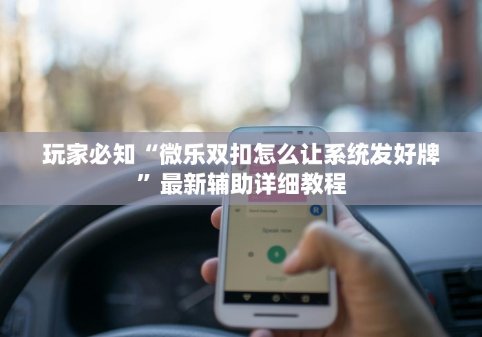 玩家必知“微乐双扣怎么让系统发好牌”最新辅助详细教程 玩家必知“微乐双扣怎么让系统发好牌”最新辅助详细教程