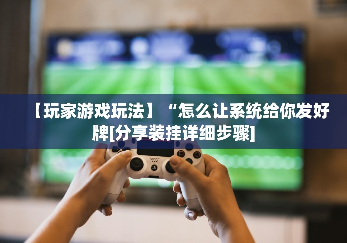 【玩家游戏玩法】“怎么让系统给你发好牌[分享装挂详细步骤]