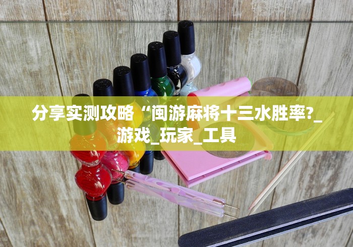 分享实测攻略“闽游麻将十三水胜率?_游戏_玩家_工具 分享实测攻略“闽游麻将十三水胜率?_游戏_玩家_工具