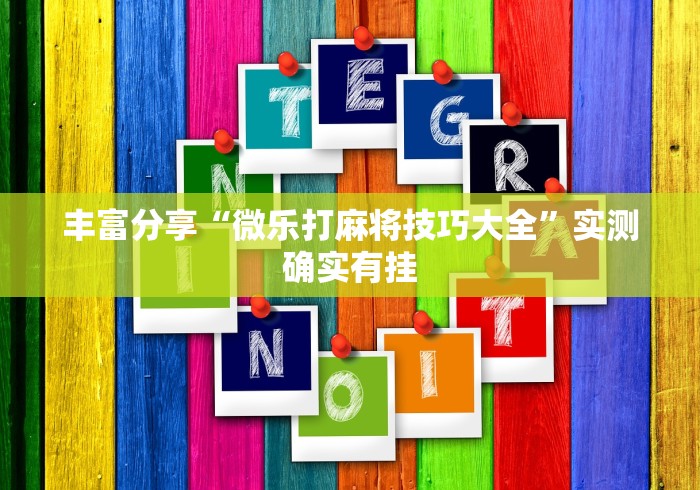 丰富分享“微乐打麻将技巧大全”实测确实有挂