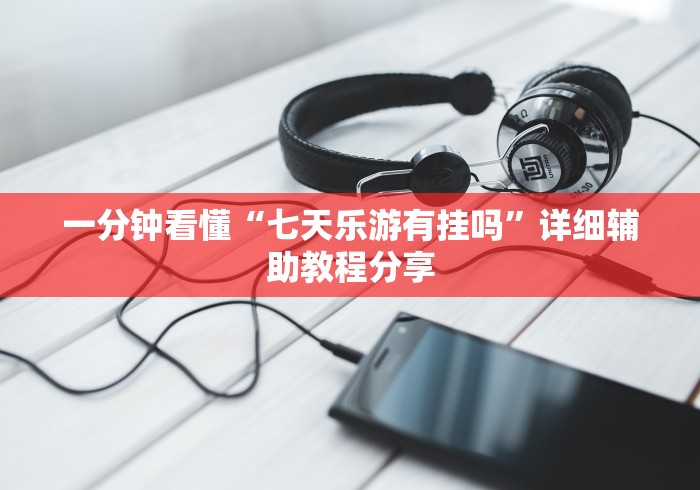 一分钟看懂“七天乐游有挂吗”详细辅助教程分享 一分钟看懂“七天乐游有挂吗”详细辅助教程分享