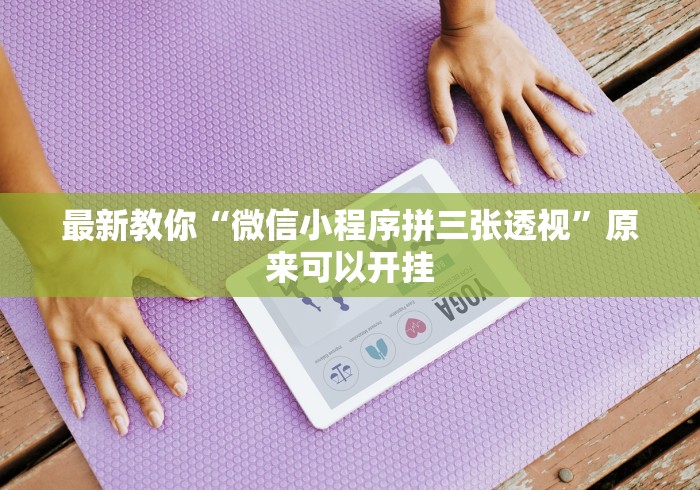 最新教你“微信小程序拼三张透视”原来可以开挂