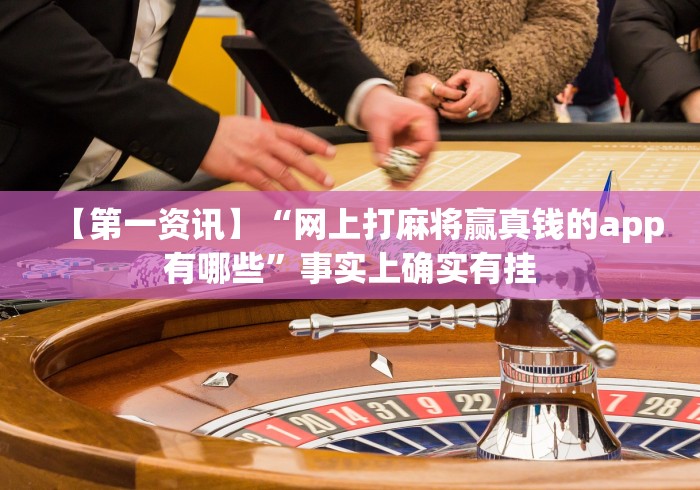 【第一资讯】“网上打麻将赢真钱的app有哪些”事实上确实有挂