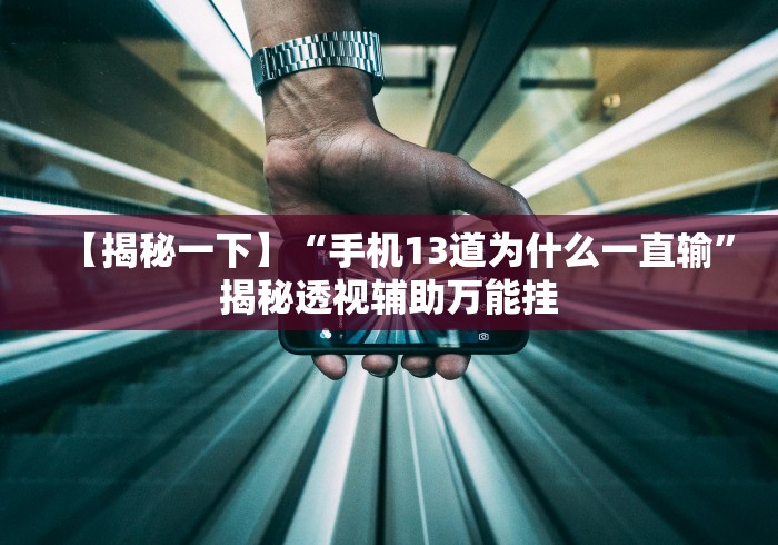 【揭秘一下】“手机13道为什么一直输”揭秘透视辅助万能挂 【揭秘一下】“手机13道为什么一直输”揭秘透视辅助万能挂