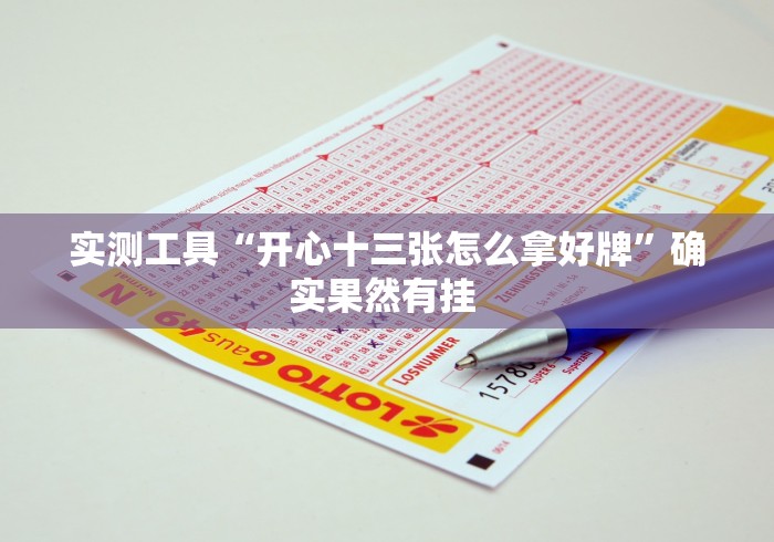 实测工具“开心十三张怎么拿好牌”确实果然有挂 