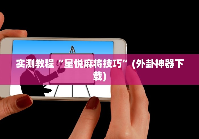 实测教程“星悦麻将技巧”(外卦神器下载) 实测教程“星悦麻将技巧”(外卦神器下载)