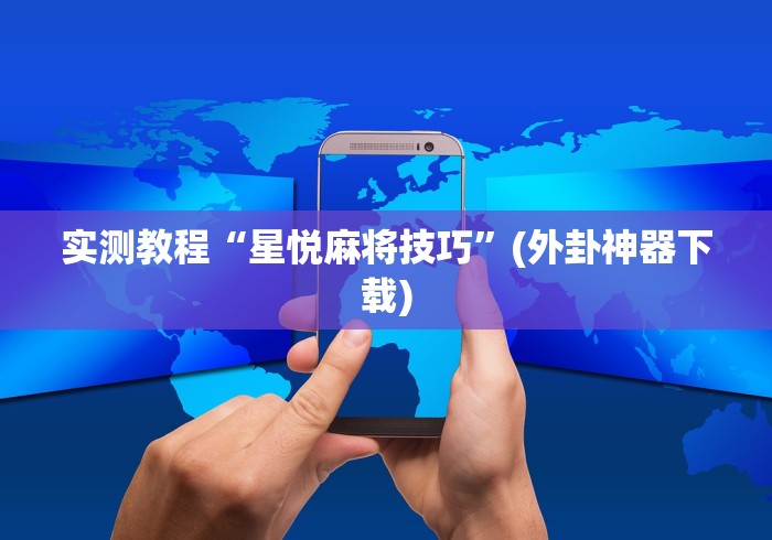 实测教程“星悦麻将技巧”(外卦神器下载) 实测教程“星悦麻将技巧”(外卦神器下载)