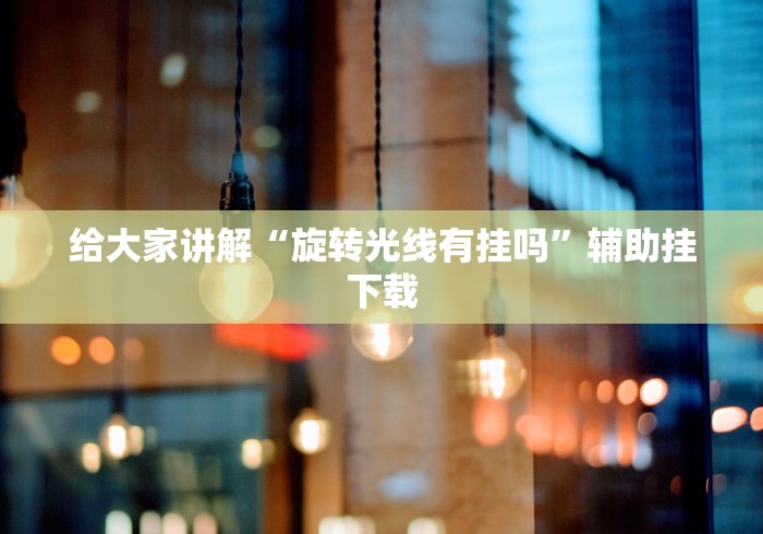 给大家讲解“旋转光线有挂吗”辅助挂下载