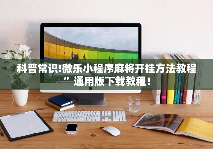 科普常识!微乐小程序麻将开挂方法教程”通用版下载教程！
