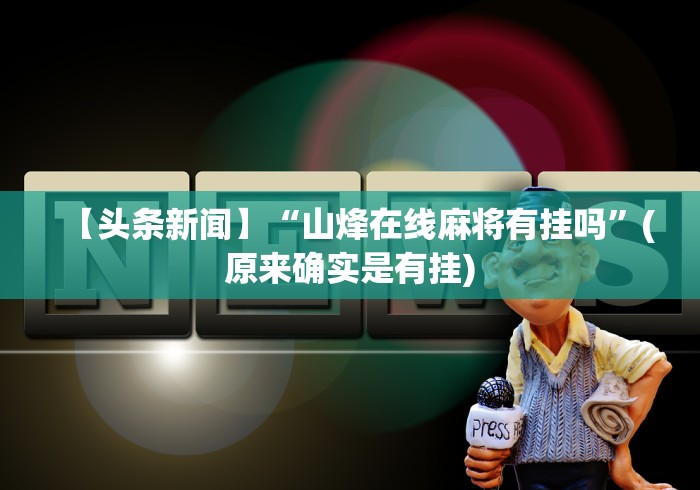 【头条新闻】“山烽在线麻将有挂吗”(原来确实是有挂) 【头条新闻】“山烽在线麻将有挂吗”(原来确实是有挂)