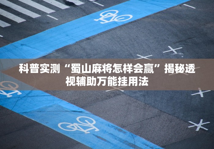 科普实测“蜀山麻将怎样会赢”揭秘透视辅助万能挂用法