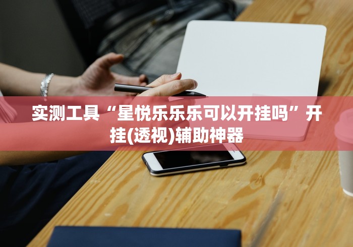 实测工具“星悦乐乐乐可以开挂吗”开挂(透视)辅助神器