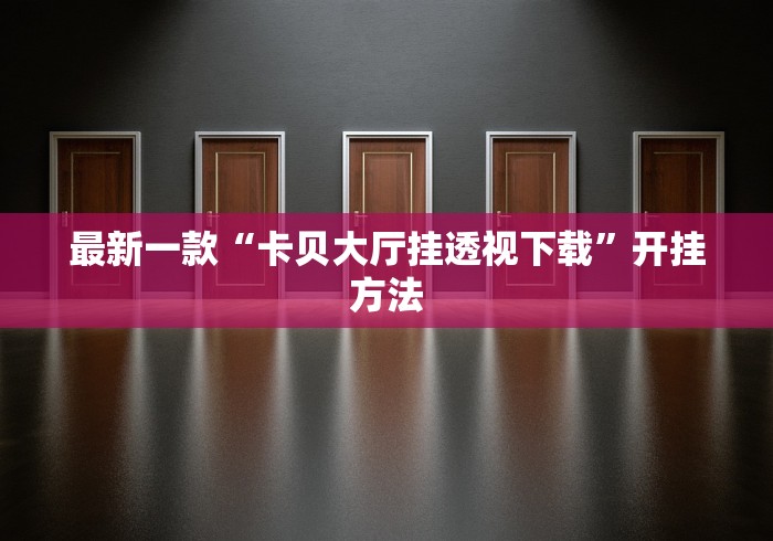 最新一款“卡贝大厅挂透视下载”开挂方法