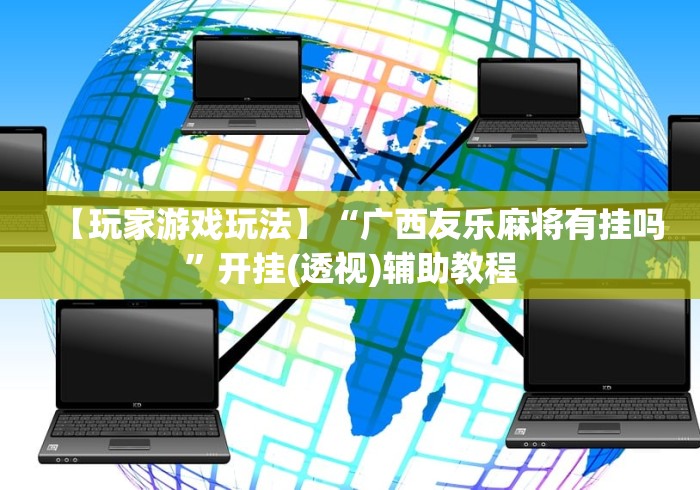 【玩家游戏玩法】“广西友乐麻将有挂吗”开挂(透视)辅助教程