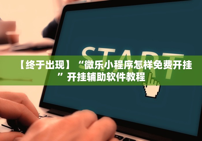 【终于出现】“微乐小程序怎样免费开挂”开挂辅助软件教程