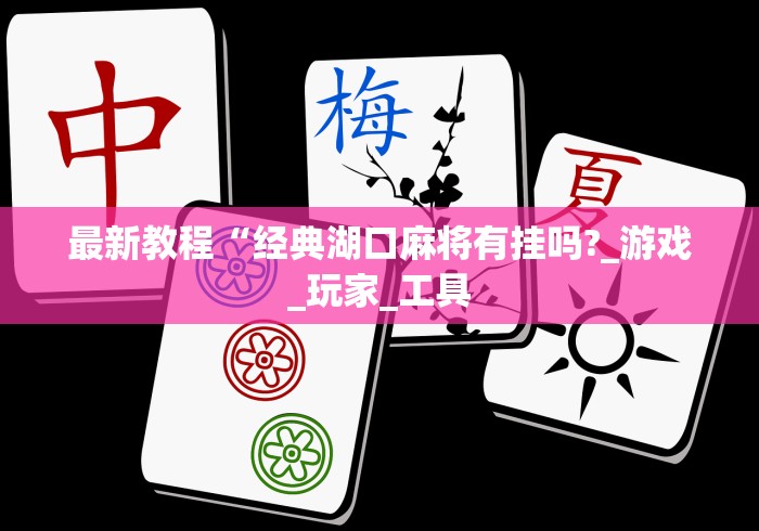 最新教程“经典湖口麻将有挂吗?_游戏_玩家_工具