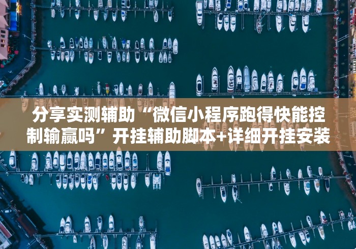 分享实测辅助“微信小程序跑得快能控制输赢吗”开挂辅助脚本+详细开挂安装教程