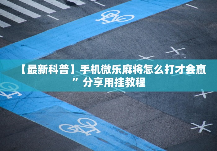 【最新科普】手机微乐麻将怎么打才会赢”分享用挂教程