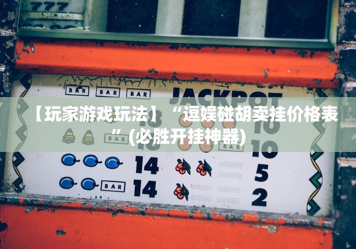 【玩家游戏玩法】“逗娱碰胡卖挂价格表”(必胜开挂神器)