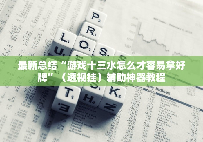 最新总结“游戏十三水怎么才容易拿好牌”（透视挂）辅助神器教程