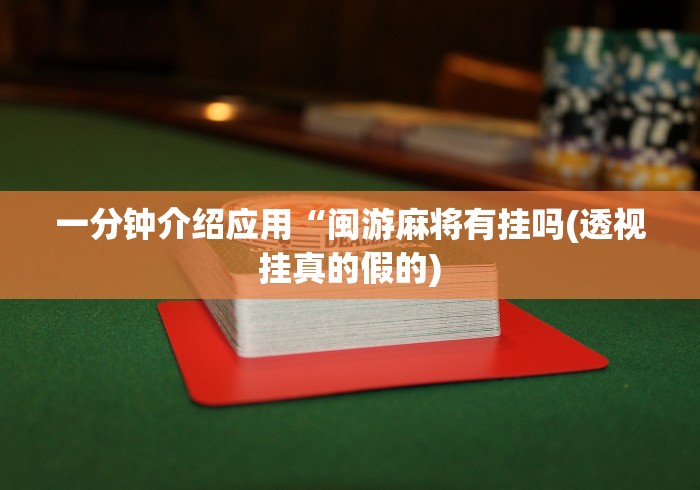 一分钟介绍应用“闽游麻将有挂吗(透视挂真的假的)