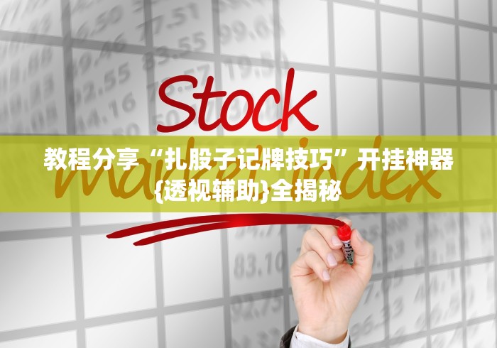 教程分享“扎股子记牌技巧”开挂神器{透视辅助}全揭秘