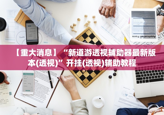 【重大消息】“新道游透视辅助器最新版本(透视)”开挂(透视)辅助教程