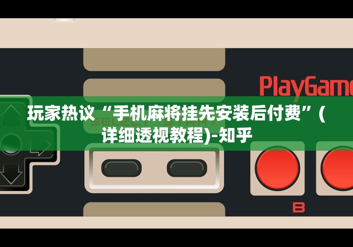 玩家热议“手机麻将挂先安装后付费”(详细透视教程)-知乎