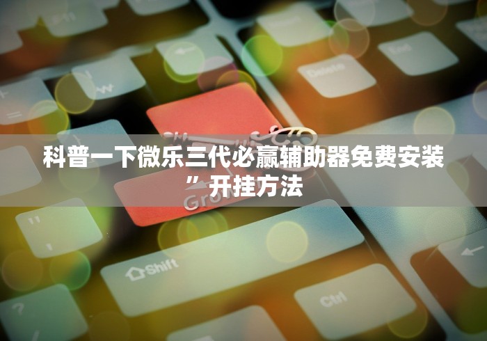 科普一下微乐三代必赢辅助器免费安装”开挂方法
