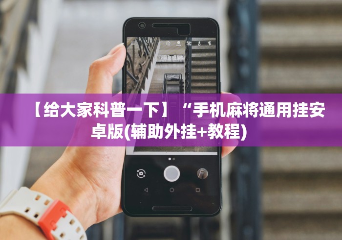 【给大家科普一下】“手机麻将通用挂安卓版(辅助外挂+教程) 