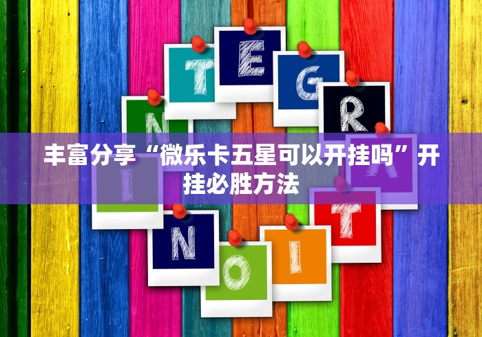 丰富分享“微乐卡五星可以开挂吗”开挂必胜方法