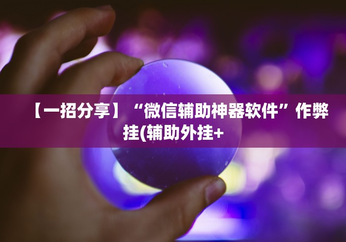 【一招分享】“微信辅助神器软件”作弊挂(辅助外挂+