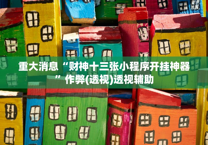 重大消息“财神十三张小程序开挂神器”作弊(透视)透视辅助