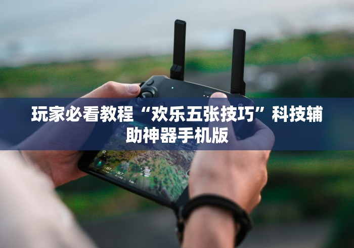 玩家必看教程“欢乐五张技巧”科技辅助神器手机版