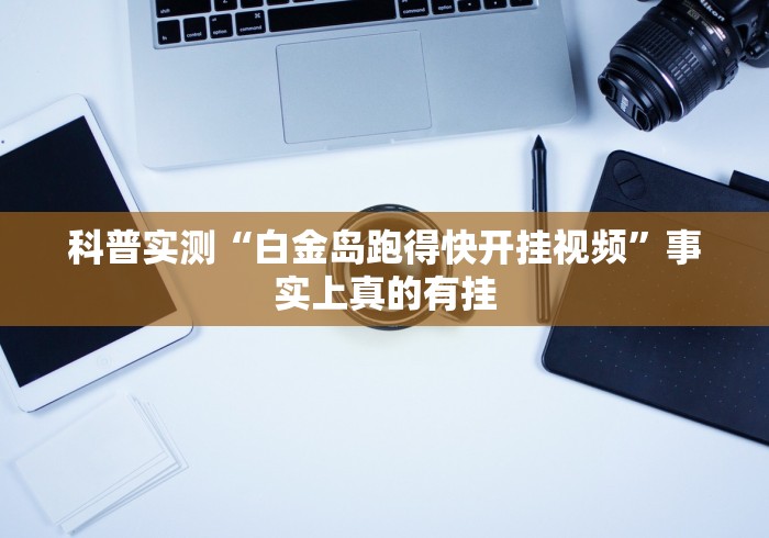 科普实测“白金岛跑得快开挂视频”事实上真的有挂
