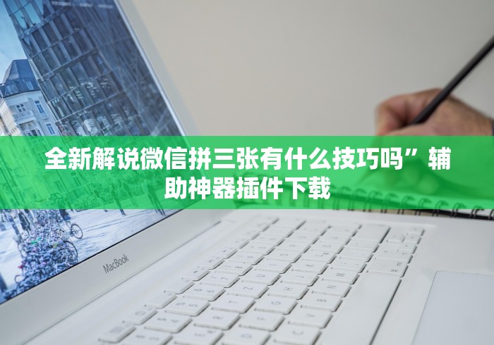 全新解说微信拼三张有什么技巧吗”辅助神器插件下载