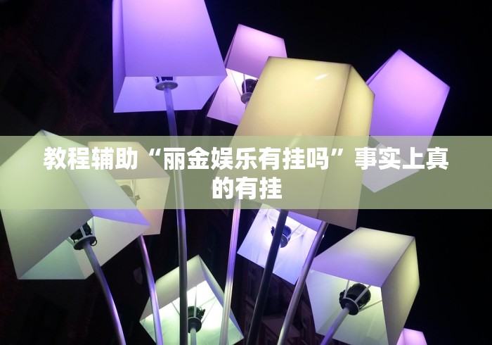 教程辅助“丽金娱乐有挂吗”事实上真的有挂