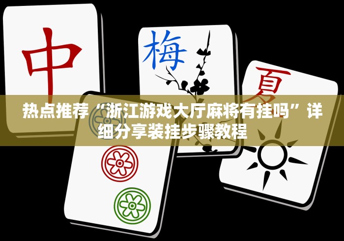 热点推荐“浙江游戏大厅麻将有挂吗”详细分享装挂步骤教程